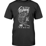 If You Don't Like Fishing You Probably Won't Like Me! - T-Shirt